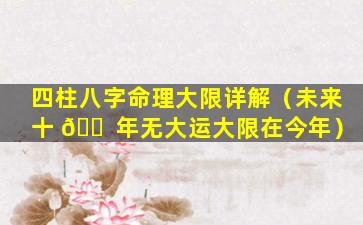 四柱八字命理大限详解（未来十 🐠 年无大运大限在今年）